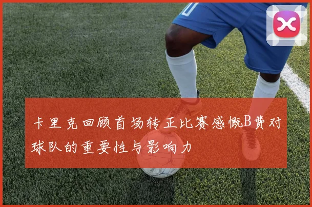 卡里克回顾首场转正比赛感慨B费对球队的重要性与影响力