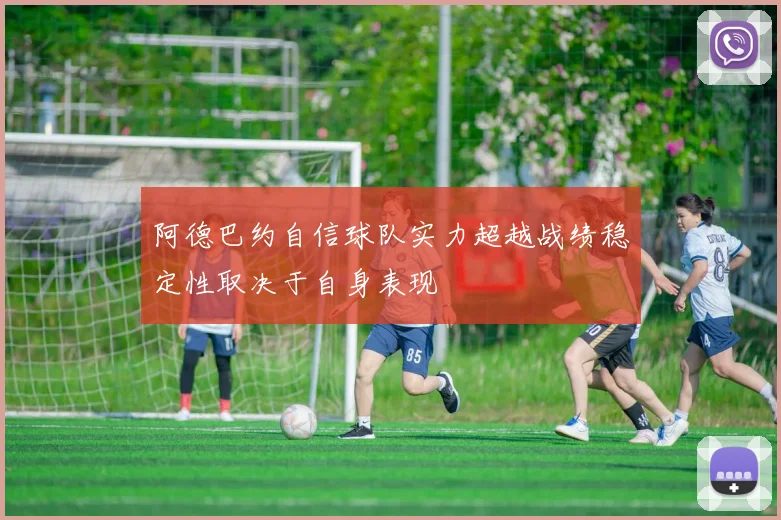 阿德巴约自信球队实力超越战绩稳定性取决于自身表现
