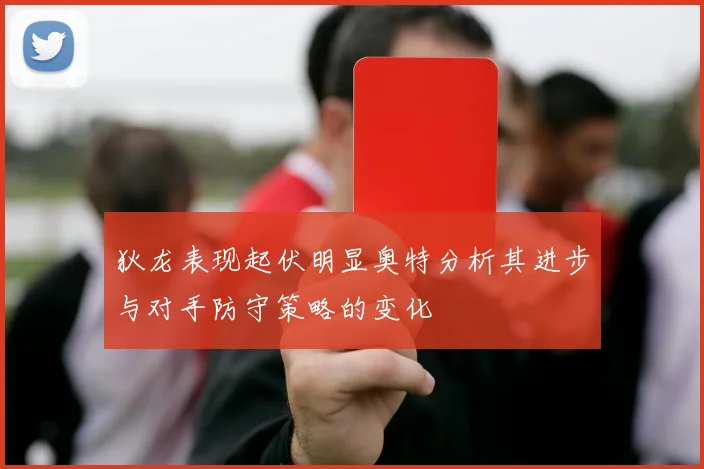 狄龙表现起伏明显奥特分析其进步与对手防守策略的变化