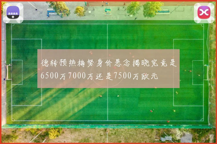 德转预热梅努身价悬念揭晓究竟是6500万7000万还是7500万欧元
