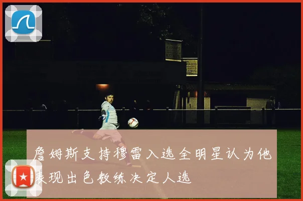 詹姆斯支持穆雷入选全明星认为他表现出色教练决定人选