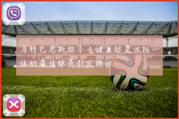马特巴恩斯称小卡健康时是攻防一体的最佳球员引发热议