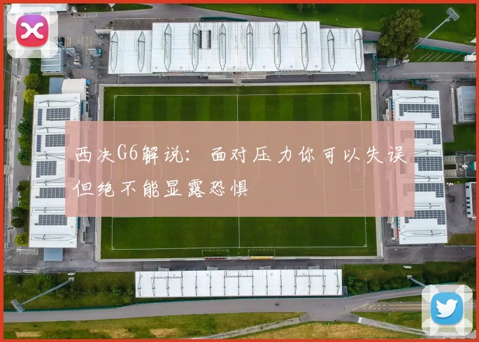 西决G6解说：面对压力你可以失误但绝不能显露恐惧