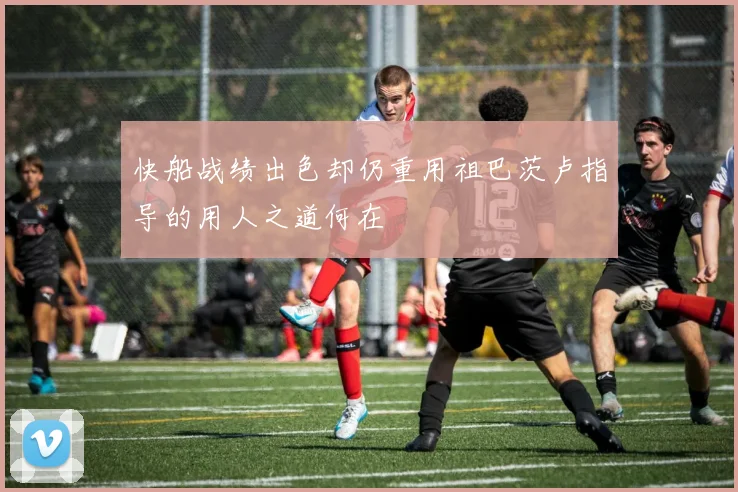 快船战绩出色却仍重用祖巴茨卢指导的用人之道何在