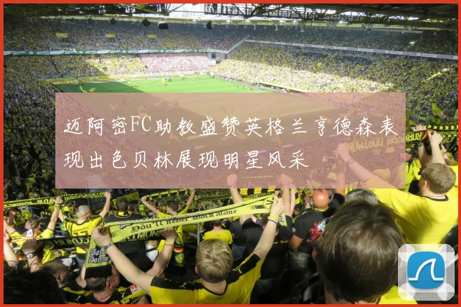 迈阿密FC助教盛赞英格兰亨德森表现出色贝林展现明星风采